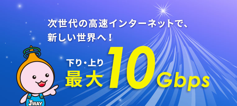 次世代の高速インターネットで、新しい世界へ！　下り・上り最大10Gbps