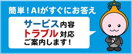 簡単！AIがすぐにお答え　サービス内容トラブル対応ご案内します！